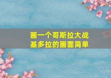 画一个哥斯拉大战基多拉的画面简单