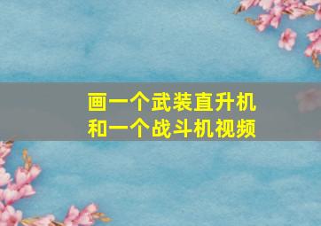 画一个武装直升机和一个战斗机视频