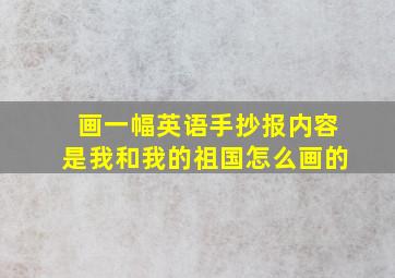 画一幅英语手抄报内容是我和我的祖国怎么画的