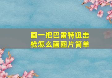 画一把巴雷特狙击枪怎么画图片简单