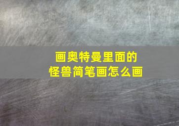 画奥特曼里面的怪兽简笔画怎么画