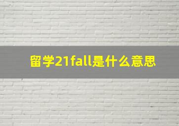 留学21fall是什么意思