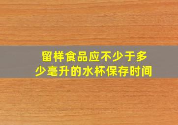 留样食品应不少于多少毫升的水杯保存时间