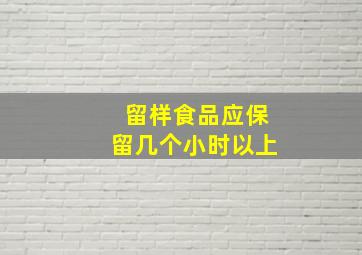 留样食品应保留几个小时以上