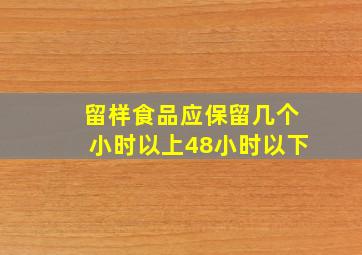 留样食品应保留几个小时以上48小时以下