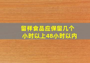 留样食品应保留几个小时以上48小时以内