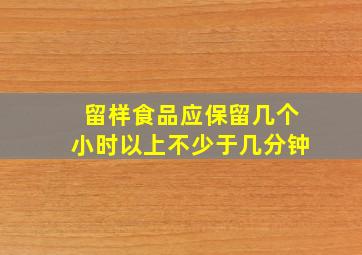 留样食品应保留几个小时以上不少于几分钟