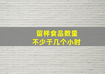 留样食品数量不少于几个小时