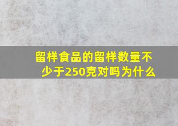 留样食品的留样数量不少于250克对吗为什么