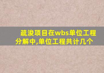 疏浚项目在wbs单位工程分解中,单位工程共计几个