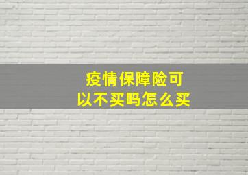 疫情保障险可以不买吗怎么买