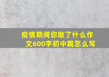 疫情期间你做了什么作文600字初中篇怎么写