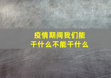 疫情期间我们能干什么不能干什么