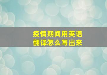 疫情期间用英语翻译怎么写出来