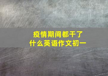 疫情期间都干了什么英语作文初一