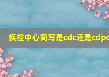 疾控中心简写是cdc还是cdpc