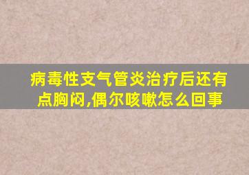 病毒性支气管炎治疗后还有点胸闷,偶尔咳嗽怎么回事