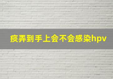 痰弄到手上会不会感染hpv