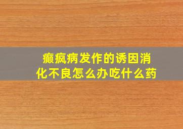 癫疯病发作的诱因消化不良怎么办吃什么药