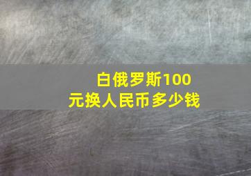 白俄罗斯100元换人民币多少钱