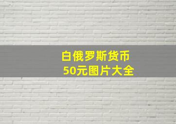 白俄罗斯货币50元图片大全