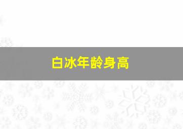 白冰年龄身高