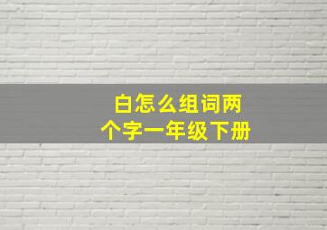 白怎么组词两个字一年级下册