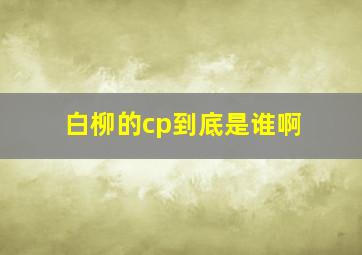 白柳的cp到底是谁啊