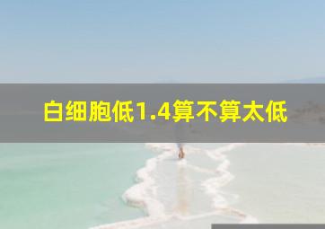 白细胞低1.4算不算太低