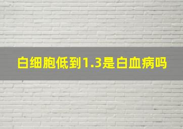 白细胞低到1.3是白血病吗