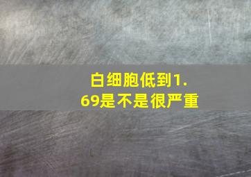 白细胞低到1.69是不是很严重