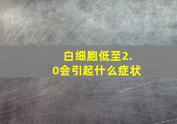 白细胞低至2.0会引起什么症状