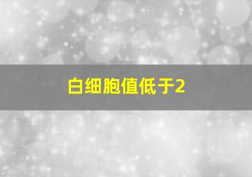 白细胞值低于2