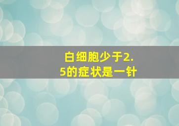 白细胞少于2.5的症状是一针