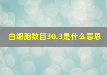 白细胞数目30.3是什么意思