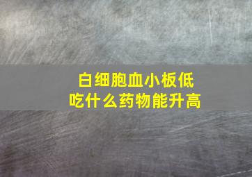 白细胞血小板低吃什么药物能升高