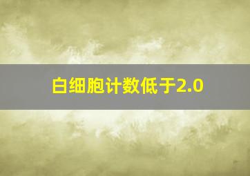 白细胞计数低于2.0