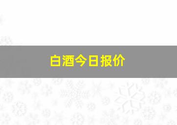 白酒今日报价