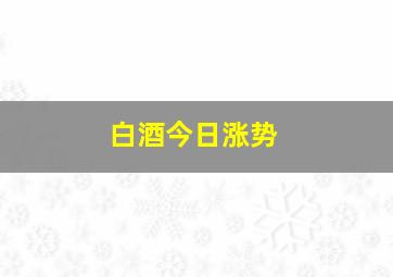 白酒今日涨势