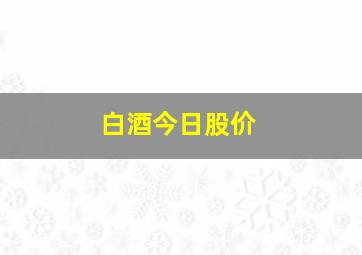 白酒今日股价