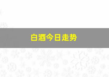 白酒今日走势