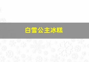 白雪公主冰糕