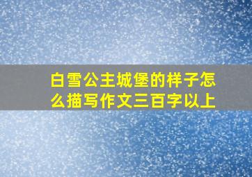 白雪公主城堡的样子怎么描写作文三百字以上