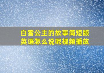 白雪公主的故事简短版英语怎么说呢视频播放