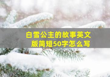 白雪公主的故事英文版简短50字怎么写