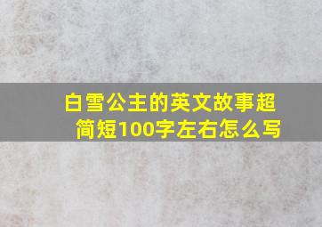 白雪公主的英文故事超简短100字左右怎么写