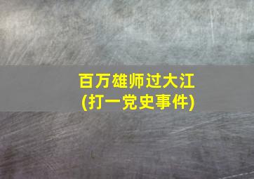 百万雄师过大江(打一党史事件)