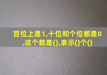 百位上是1,十位和个位都是0,这个数是(),表示()个()