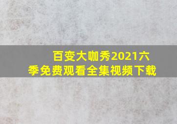 百变大咖秀2021六季免费观看全集视频下载