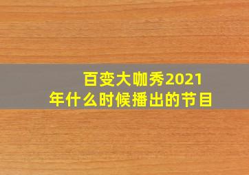 百变大咖秀2021年什么时候播出的节目